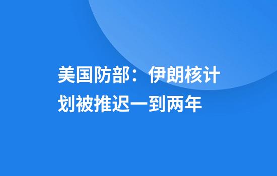 美国防部：伊朗核计划被推迟一到两年
