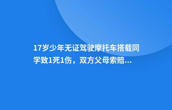 17岁少年无证驾驶摩托车搭载同学致1死1伤，双方父母索赔51万余元，法院判决