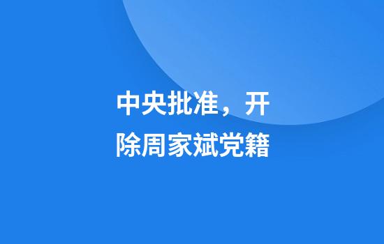 中央批准，开除周家斌党籍
