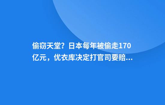偷窃天堂？日本每年被偷走170亿元，优衣库决定打官司要赔偿
