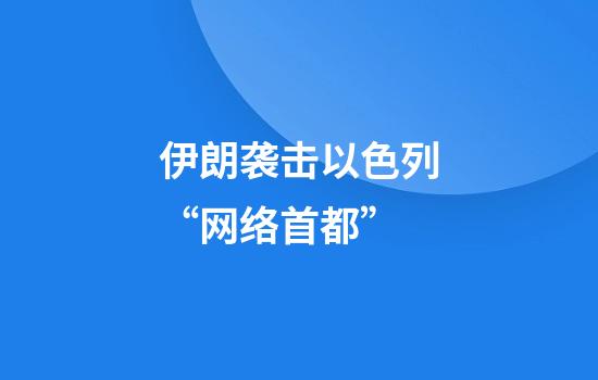 伊朗袭击以色列“网络首都”