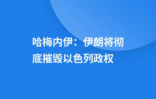 哈梅内伊：伊朗将彻底摧毁以色列政权