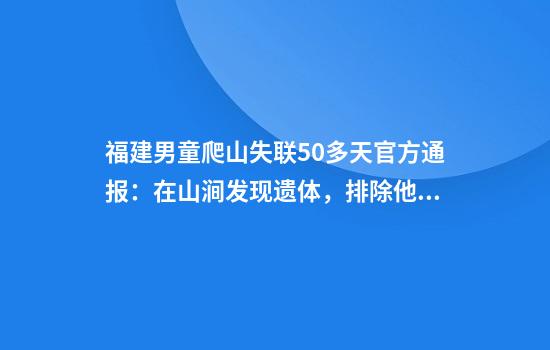 福建男童爬山失联50多天官方通报：在山涧发现遗体，排除他杀