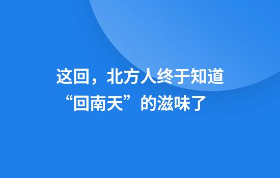 这回，北方人终于知道“回南天”的滋味了