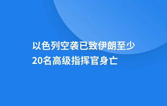 以色列空袭已致伊朗至少20名高级指挥官身亡