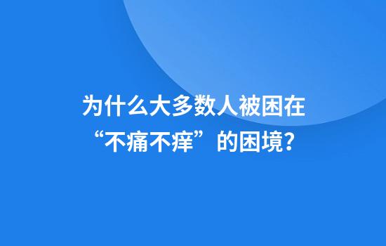 为什么大多数人被困在“不痛不痒”的困境？