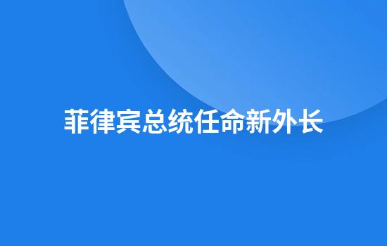 菲律宾总统任命新外长