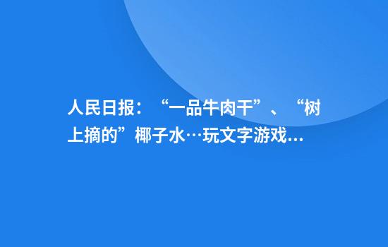 人民日报：“一品牛肉干”、“树上摘的”椰子水…玩文字游戏的商标该管管了