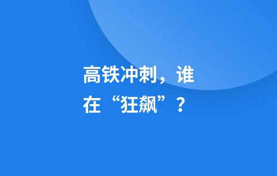 高铁冲刺，谁在“狂飙”？