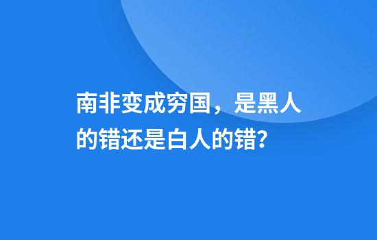 南非变成穷国，是黑人的错还是白人的错？