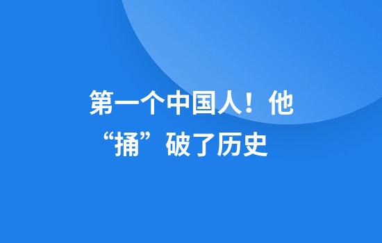 第一个中国人！他“捅”破了历史