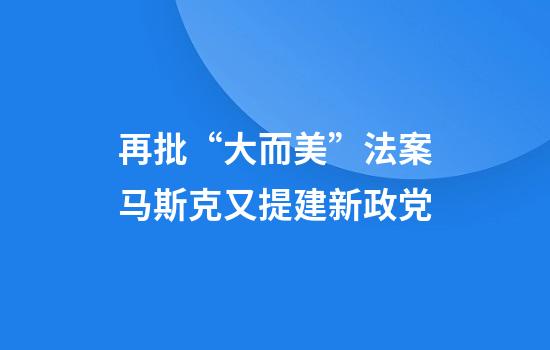 再批“大而美”法案马斯克又提建新政党