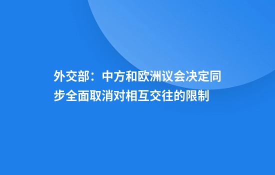 外交部：中方和欧洲议会决定同步全面取消对相互交往的限制