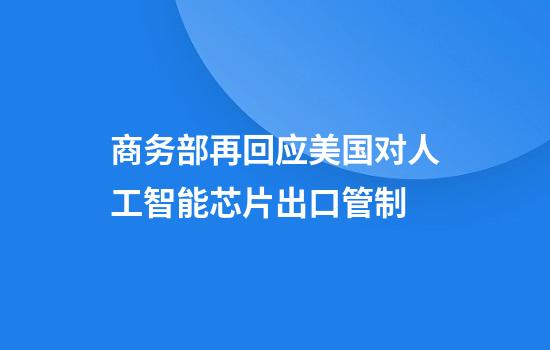 商务部再回应美国对人工智能芯片出口管制