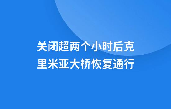 关闭超两个小时后克里米亚大桥恢复通行