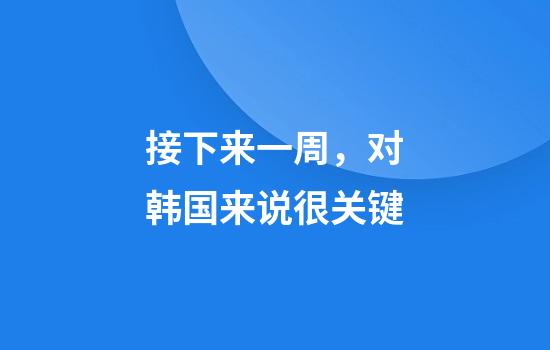 接下来一周，对韩国来说很关键