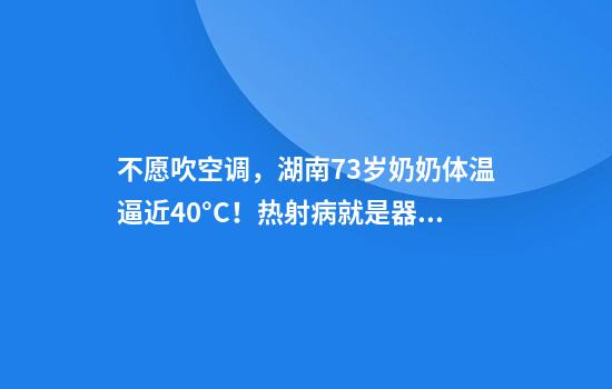 不愿吹空调，湖南73岁奶奶体温逼近40°C！热射病就是器官“熟”了吗？专家解读