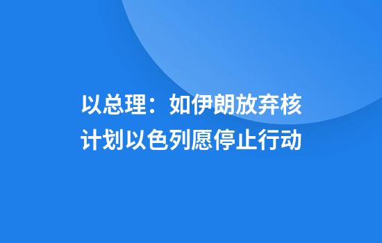 以总理：如伊朗放弃核计划以色列愿停止行动