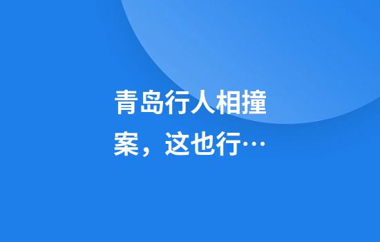 青岛行人相撞案，这也行…