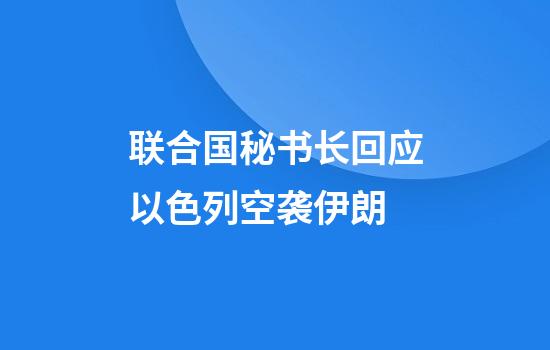 联合国秘书长回应以色列空袭伊朗