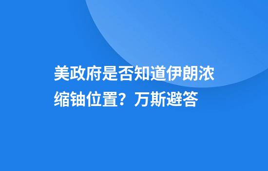 美政府是否知道伊朗浓缩铀位置？万斯避答