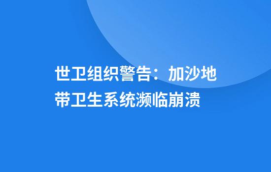 世卫组织警告：加沙地带卫生系统濒临崩溃