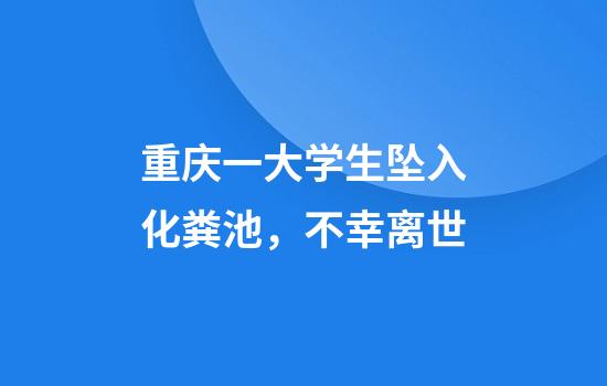 重庆一大学生坠入化粪池，不幸离世