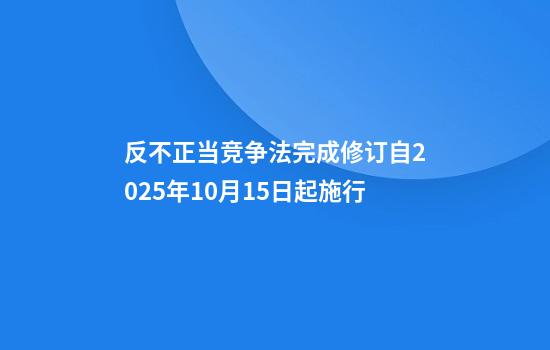 反不正当竞争法完成修订自2025年10月15日起施行