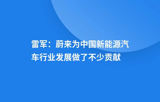 雷军：蔚来为中国新能源汽车行业发展做了不少贡献