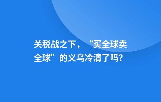 关税战之下，“买全球卖全球”的义乌冷清了吗？