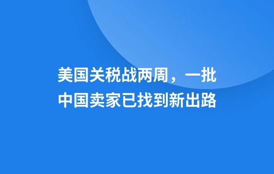 美国关税战两周,一批中国卖家已找到新出路
