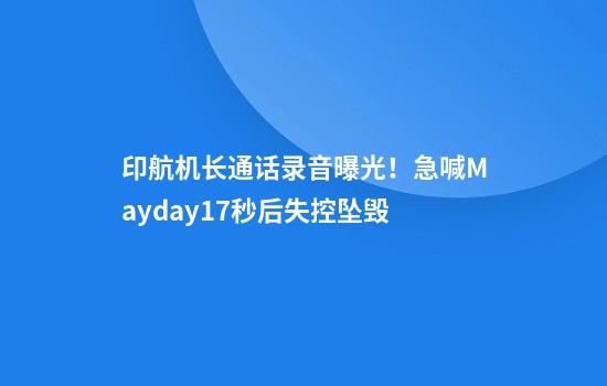 印航机长通话录音曝光！急喊Mayday17秒后失控坠毁