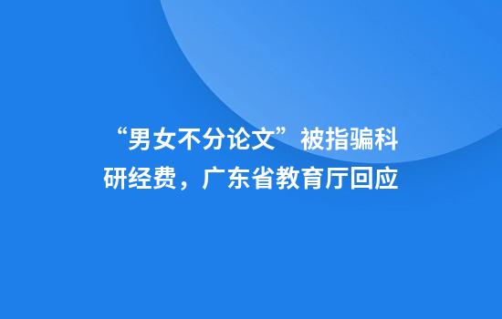 “男女不分论文”被指骗科研经费，广东省教育厅回应