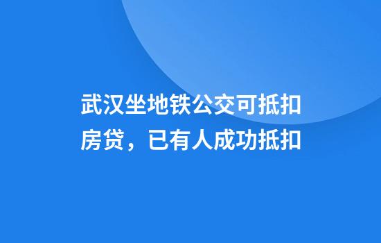 武汉坐地铁公交可抵扣房贷，已有人成功抵扣