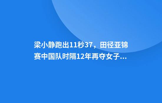 梁小静跑出11秒37，田径亚锦赛中国队时隔12年再夺女子百米飞人大战冠军