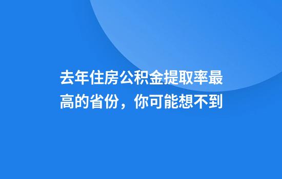 去年住房公积金提取率最高的省份，你可能想不到