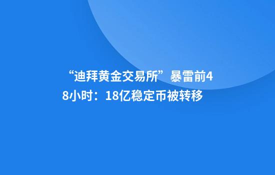 “迪拜黄金交易所”暴雷前48小时：18亿稳定币被转移