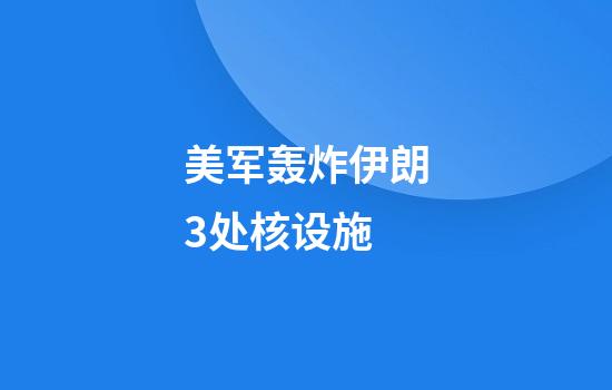 美军轰炸伊朗3处核设施