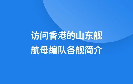 访问香港的山东舰航母编队各舰简介