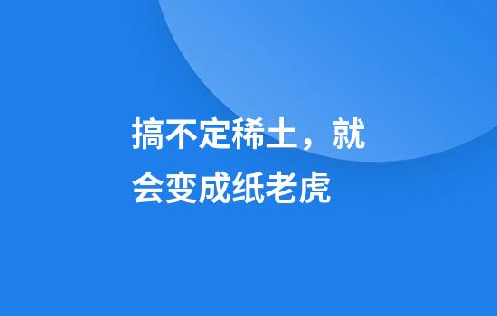 搞不定稀土，就会变成纸老虎