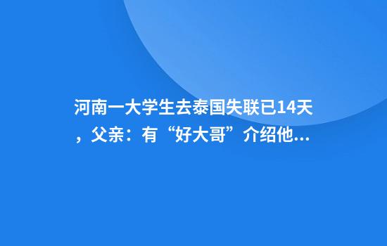 河南一大学生去泰国失联已14天，父亲：有“好大哥”介绍他去泰国挣钱
