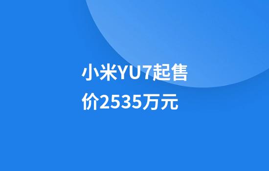 小米YU7起售价25.35万元