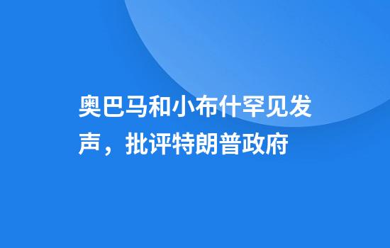 奥巴马和小布什罕见发声，批评特朗普政府