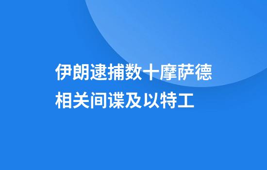 伊朗逮捕数十摩萨德相关间谍及以特工