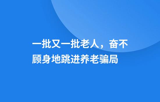 一批又一批老人，奋不顾身地跳进养老骗局