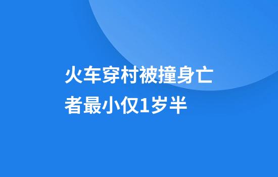 火车穿村被撞身亡者最小仅1岁半
