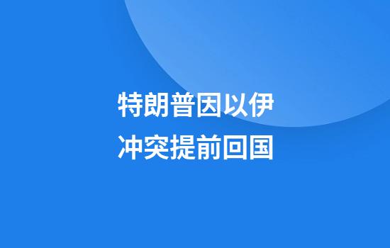特朗普因以伊冲突提前回国