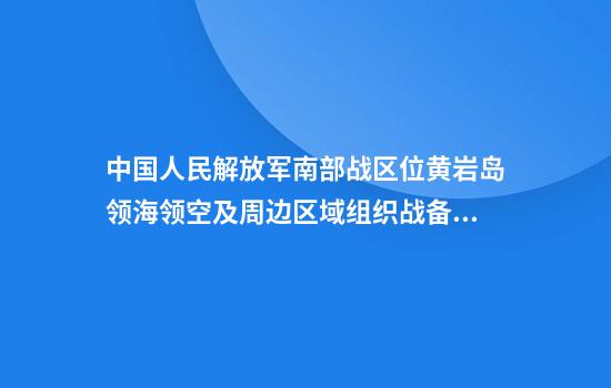 中国人民解放军南部战区位黄岩岛领海领空及周边区域组织战备警巡