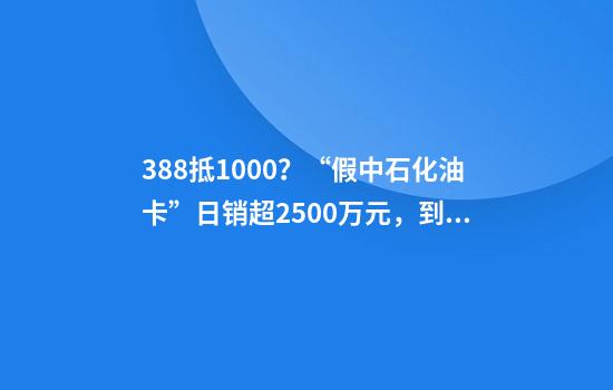 388抵1000？“假中石化油卡”日销超2500万元，到手仅为几张优惠券