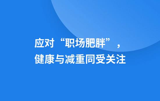 应对“职场肥胖”，健康与减重同受关注